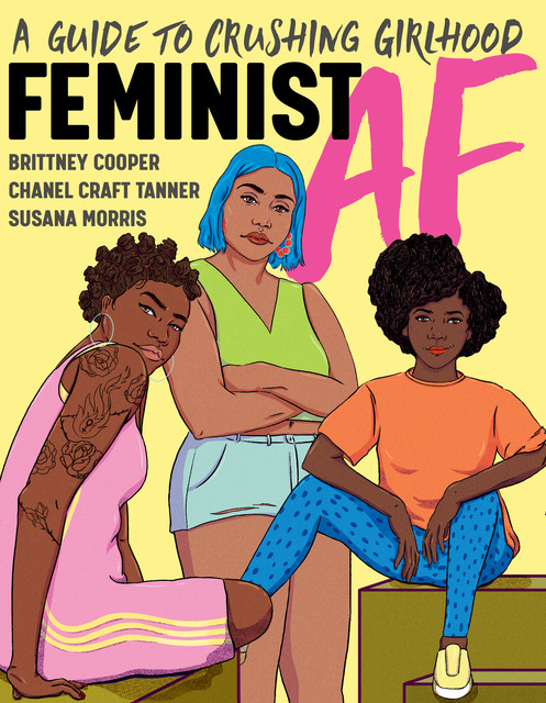 Feminist AF: A Guide to Crushing Girlhood, Brittney Cooper, Chanel Craft Tanner, Susana Morris