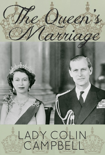 The Queen's Marriage: The behind-the-scenes story of the marriage of HM Queen Elizabeth II and Prince Philip, Duke of Edinburgh, Lady Colin Campbell