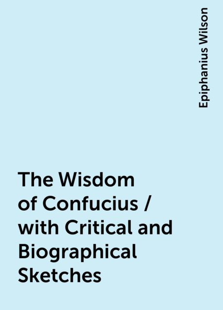 The Wisdom of Confucius / with Critical and Biographical Sketches, Epiphanius Wilson