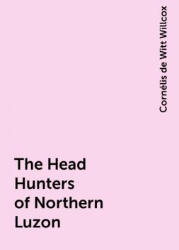 The Head Hunters of Northern Luzon, Cornélis de Witt Willcox