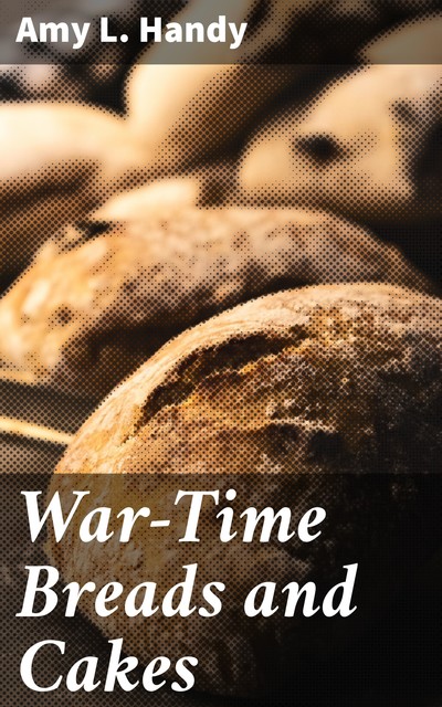 War-Time Breads and Cakes, Amy L. Handy