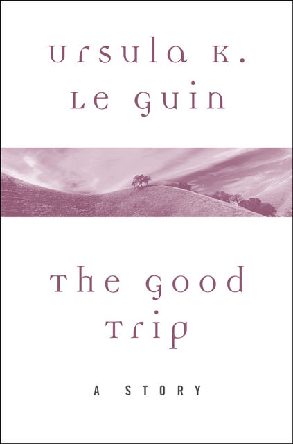 The Good Trip, Ursula Le Guin