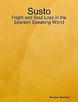 Susto: Fright and Soul Loss in the Spanish Speaking World, Brendan Bombaci
