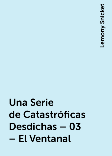 Una Serie de Catastróficas Desdichas – 03 – El Ventanal, Lemony Snicket