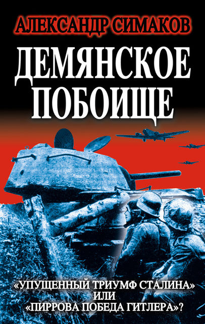Демянское побоище. «Упущенный триумф Сталина» или «пиррова победа Гитлера»?, Александр Симаков