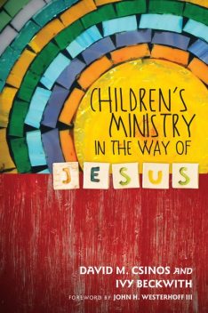 Children's Ministry in the Way of Jesus, Ivy Beckwith, David M. Csinos