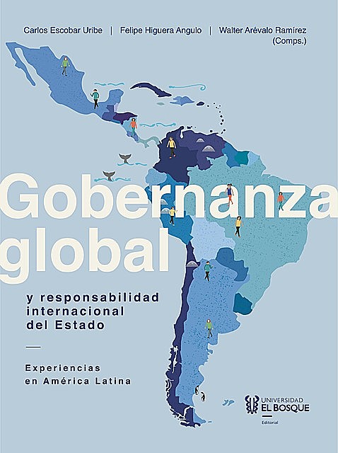 Gobernanza global y responsabilidad internacional del Estado, Walter Arévalo Ramírez, Carlos Escobar Uribe, Felipe Higuera