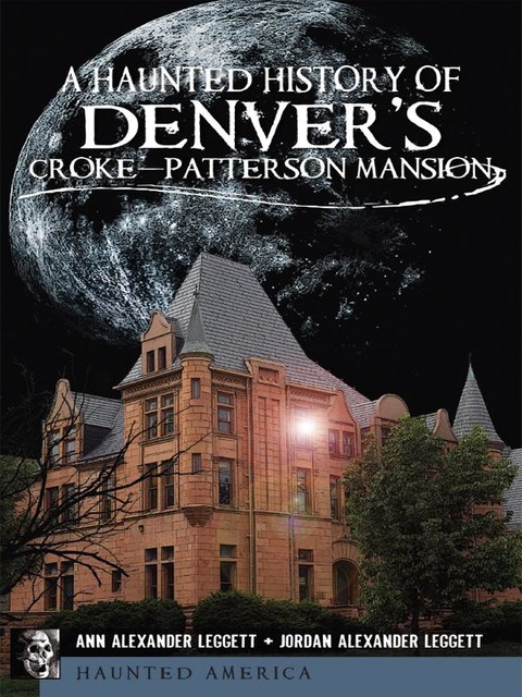 A Haunted History of Denver's Croke-Patterson Mansion, Ann Leggett, Jordan Alexander Leggett