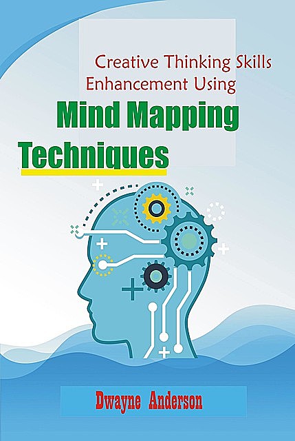 Creative Thinking Enhancement Skills Using Mind Mapping Techniques, Dwayne Anderson