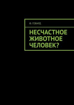 Несчастное животное человек, Ф. Говард