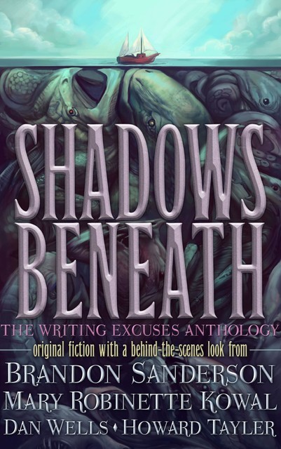 Shadows Beneath: The Writing Excuses Anthology, Brandon Sanderson, Mary Robinette Kowal, Dan Wells, Howard Tayler