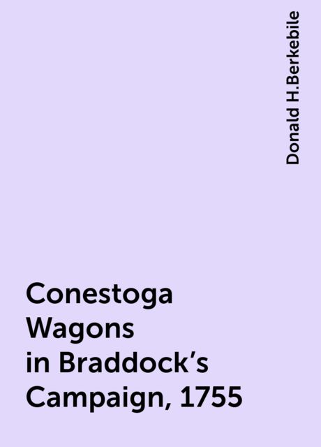 Conestoga Wagons in Braddock's Campaign, 1755, Donald H.Berkebile