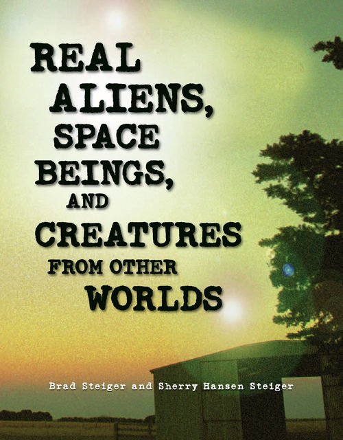 Real Aliens, Space Beings, and Creatures from Other Worlds, Brad Steiger, Sherry Hansen Steiger