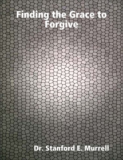 Finding the Grace to Forgive, Stanford E.Murrell
