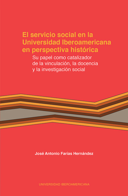 El servicio social en la Universidad Iberoamericana en perspectiva histórica, José Antonio Farías Hernández
