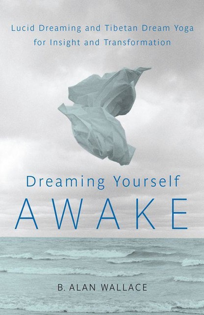 Dreaming Yourself Awake: Lucid Dreaming and Tibetan Dream Yoga for Insight and Transformation, B.Alan Wallace, Brian Hodel