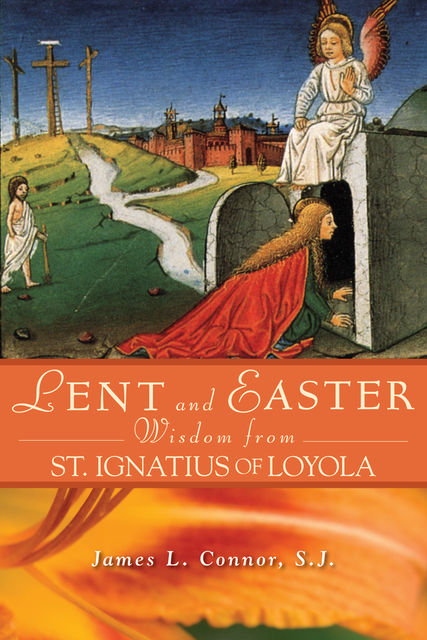 Lent and Easter Wisdom From St. Ignatius of Loyola, James L.Connor