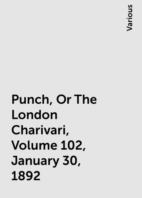 Punch, Or The London Charivari, Volume 102, January 30, 1892, Various