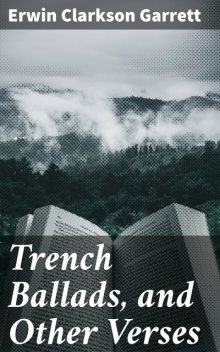 Trench Ballads, and Other Verses, Erwin Clarkson Garrett
