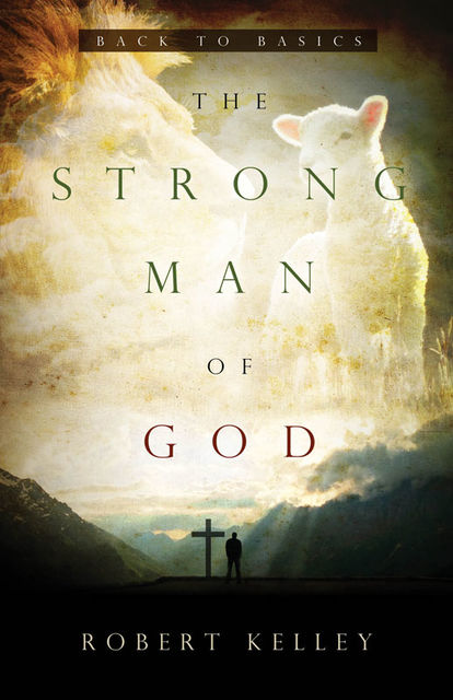 The Strong Man Of God: Back To Basics, Robert Kelley