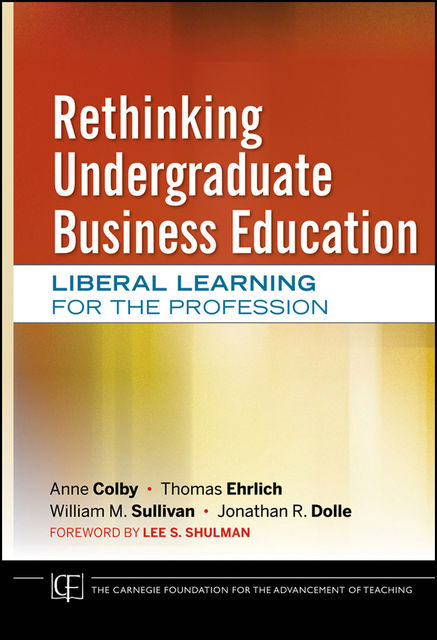 Rethinking Undergraduate Business Education, Anne Colby, Jonathan R.Dolle, Thomas Ehrlich, William Sullivan