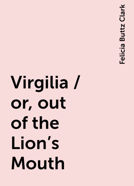 Virgilia / or, out of the Lion's Mouth, Felicia Buttz Clark
