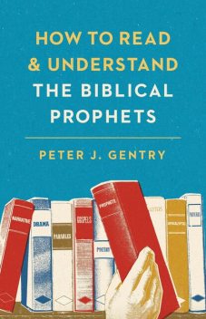 How to Read and Understand the Biblical Prophets, Peter J. Gentry