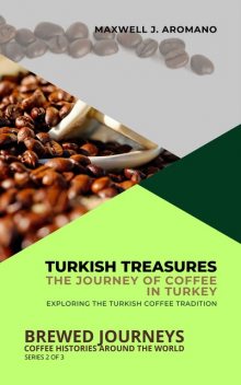 Turkish Treasures: The Journey of Coffee in Turkey, Maxwell J. Aromano