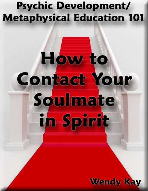 Psychic Development/Metaphysical Education 101 – How to Contact Your Soulmate in Spirit, Wendy Kay