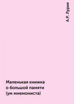 Маленькая книжка о большой памяти (ум мнемониста), Александр Лурия
