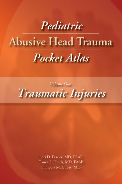 Pediatric Abusive Head Trauma Pocket Atlas, Volume One: Traumatic Injuries, FAAP, Francois M. Luyet, Lori D. Frasier, Tanya S. Hinds