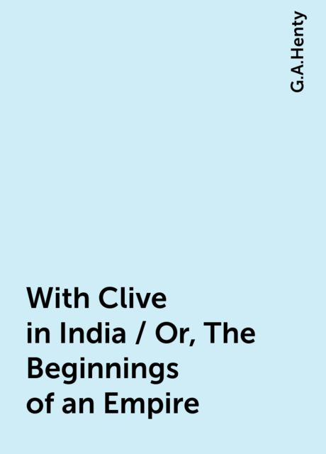 With Clive in India / Or, The Beginnings of an Empire, G.A.Henty