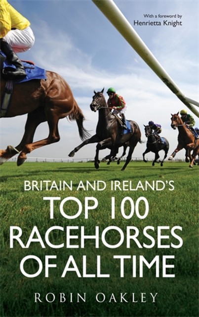 Britain and Ireland’s Top 100 Racehorses of All Time, Robin Oakley