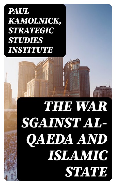 The War sgainst Al-Qaeda and Islamic State, Paul Kamolnick, Strategic Studies Institute