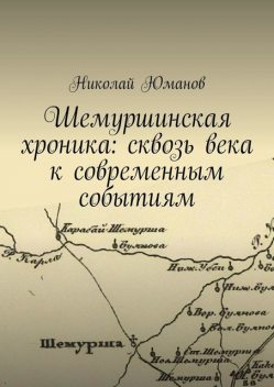 Шемуршинская хроника: сквозь века к современным событиям, Николай Юманов