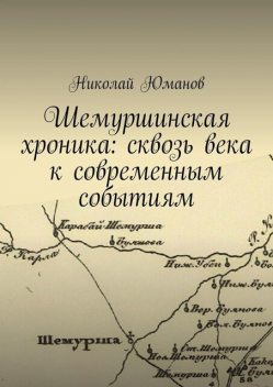 Шемуршинская хроника: сквозь века к современным событиям, Николай Юманов