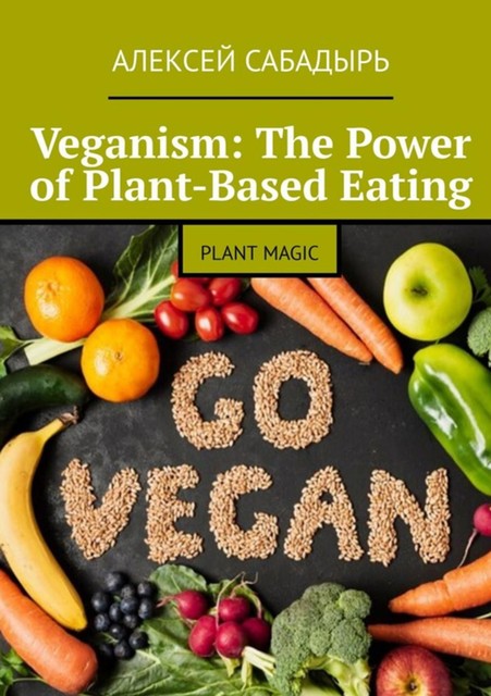 Veganism: The Power of Plant-Based Eating, Алексей Сабадырь
