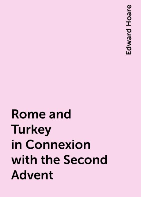Rome and Turkey in Connexion with the Second Advent, Edward Hoare