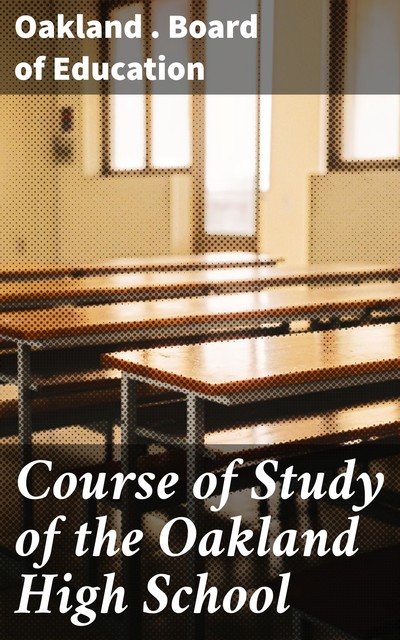 Course of Study of the Oakland High School, Oakland. Board of Education