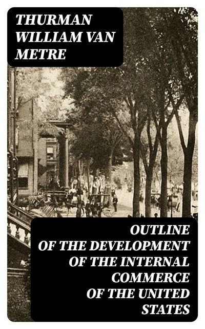 Outline of the development of the internal commerce of the United States, Thurman William Van Metre