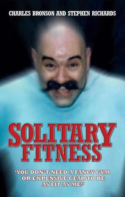 Solitary Fitness – You Don't Need a Fancy Gym or Expensive Gear to be as Fit as Me, Stephen Richards, Charles Bronson