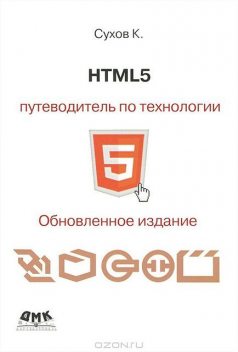 HTML 5. Путеводитель по технологии, К.Сухов