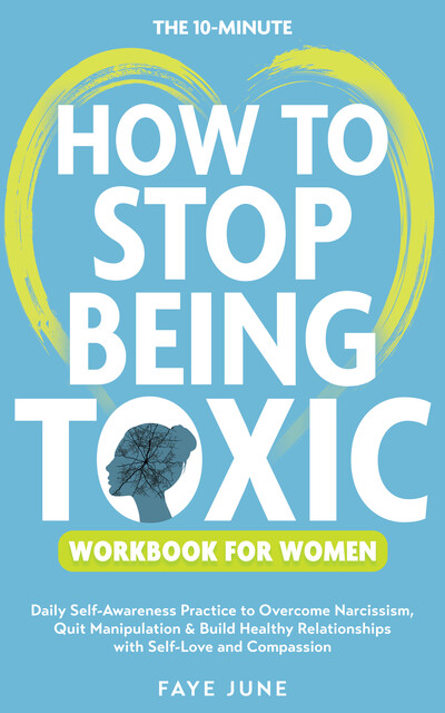 The 10-Minute How to Stop Being Toxic Workbook for Women, Faye June