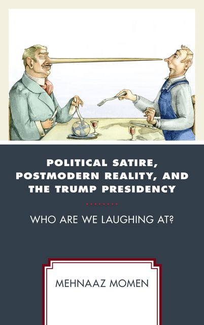 Political Satire, Postmodern Reality, and the Trump Presidency, Mehnaaz Momen