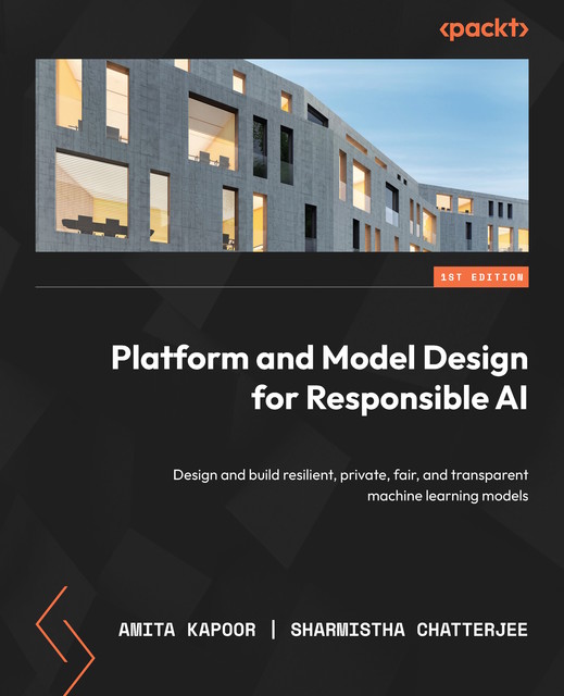 Platform and Model Design for Responsible AI, Amita Kapoor, Sharmistha Chatterjee