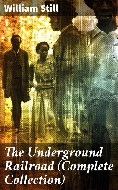 The Underground Railroad (Complete Collection), William Still