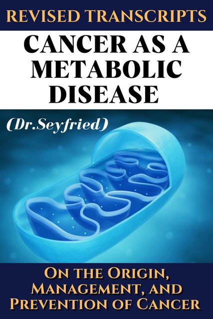 Revised Transcripts: Cancer as a metabolic disease (Dr. Seyfried), Thomas Seyfried