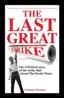 The Last Great Strike. The UNTOLD story of the strike that closed The Straits Times, Clement Mesenas