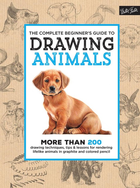 The Complete Beginner's Guide to Drawing Animals, Walter Foster Creative Team