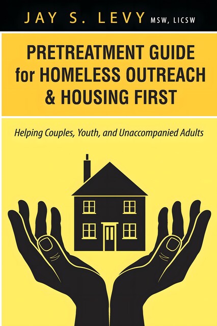 Pretreatment Guide for Homeless Outreach & Housing First, Jay S.Levy